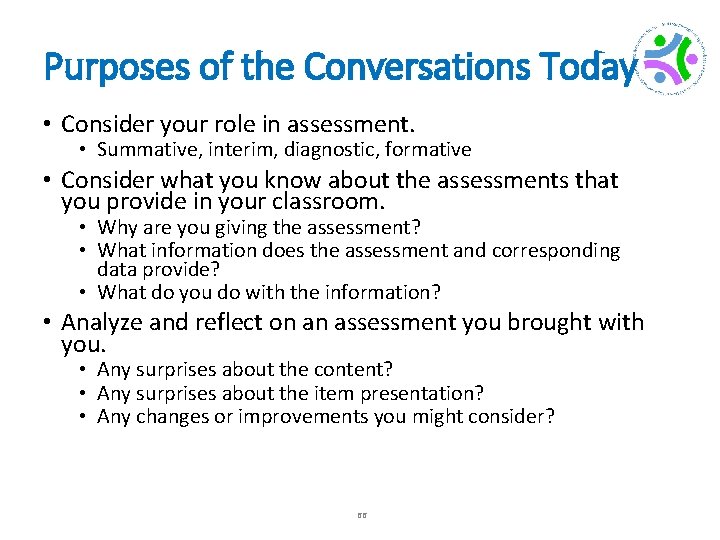 Purposes of the Conversations Today • Consider your role in assessment. • Summative, interim,