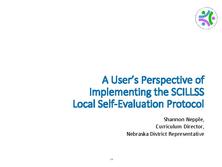 A User’s Perspective of Implementing the SCILLSS Local Self-Evaluation Protocol Shannon Nepple, Curriculum Director,