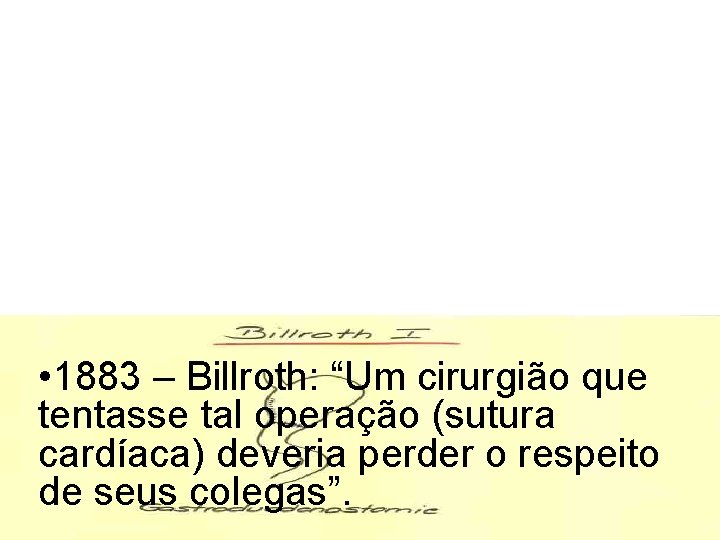  • 1883 – Billroth: “Um cirurgião que tentasse tal operação (sutura cardíaca) deveria