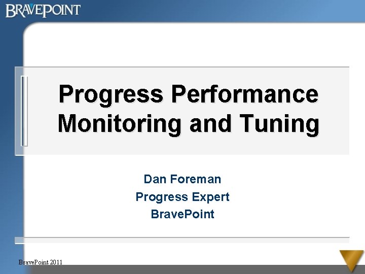 Progress Performance Monitoring and Tuning Dan Foreman Progress Expert Brave. Point 2011 