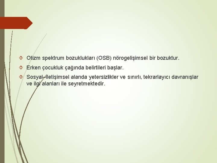  Otizm spektrum bozuklukları (OSB) nörogelişimsel bir bozuktur. Erken çocukluk çağında belirtileri başlar. Sosyal–iletişimsel