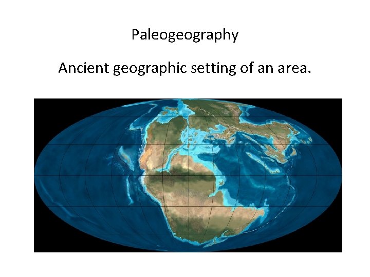 Paleogeography Ancient geographic setting of an area. 