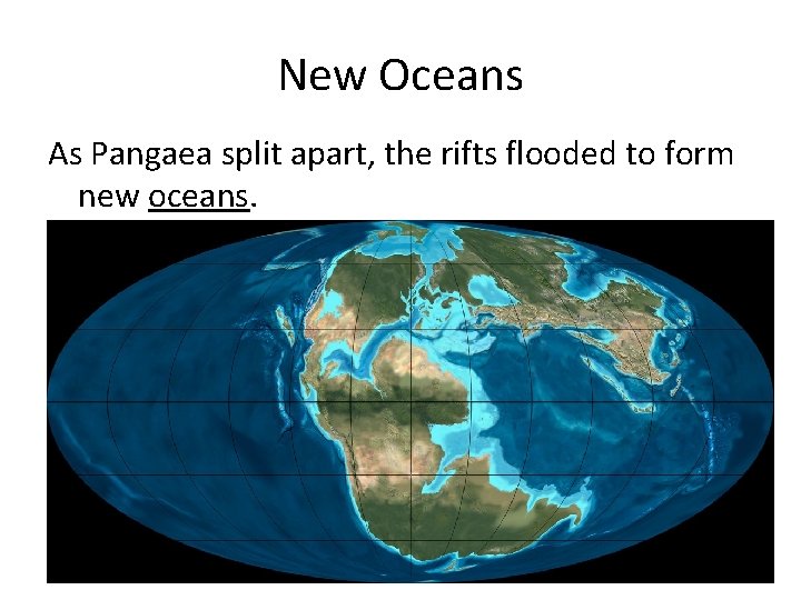 New Oceans As Pangaea split apart, the rifts flooded to form new oceans. 