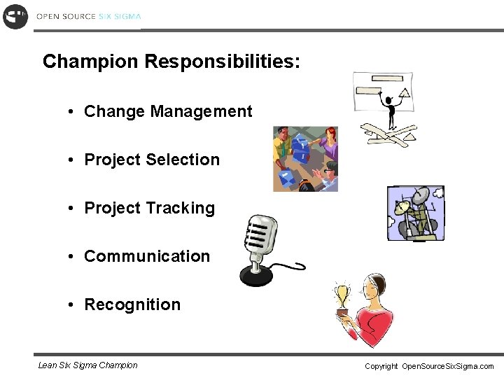 Champion Responsibilities: • Change Management • Project Selection • Project Tracking • Communication •