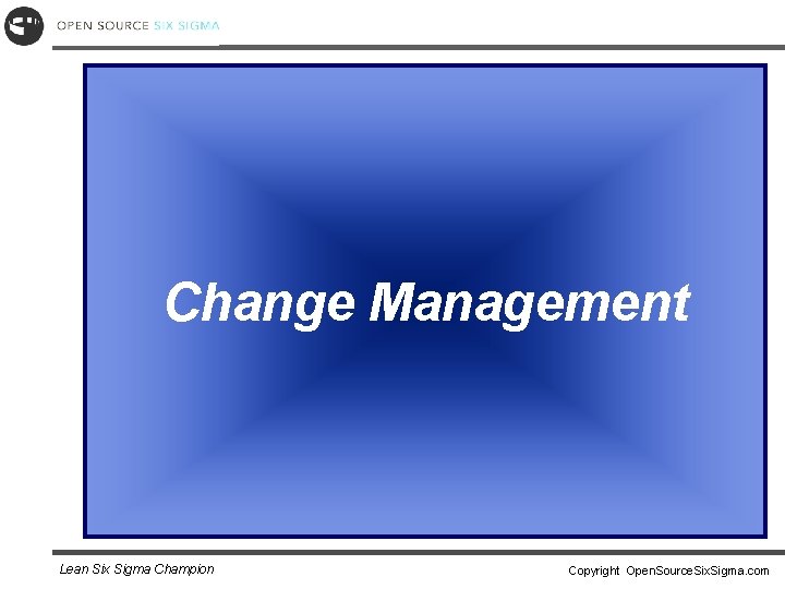 Change Management Lean Six Sigma Champion Copyright Open. Source. Six. Sigma. com 