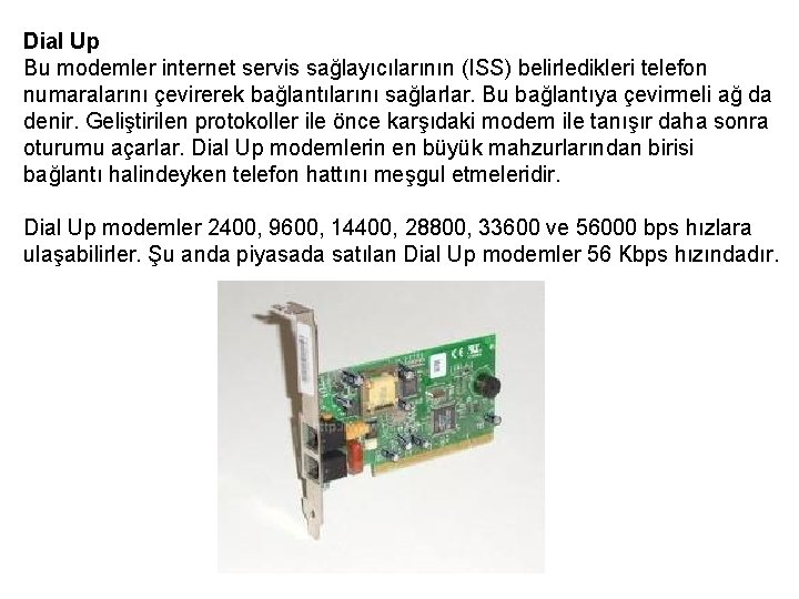 Dial Up Bu modemler internet servis sağlayıcılarının (ISS) belirledikleri telefon numaralarını çevirerek bağlantılarını sağlarlar.