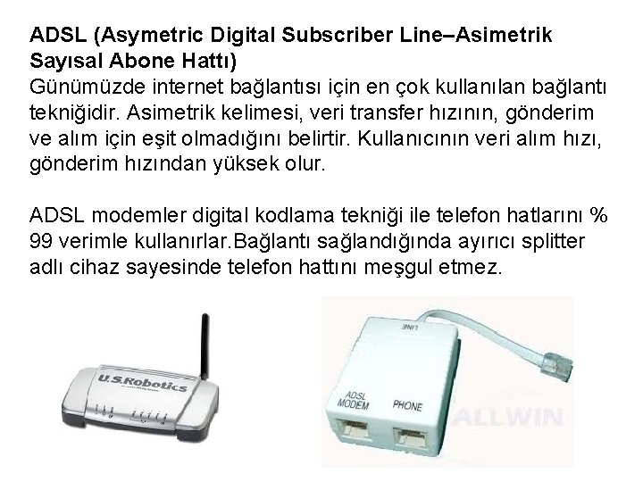 ADSL (Asymetric Digital Subscriber Line–Asimetrik Sayısal Abone Hattı) Günümüzde internet bağlantısı için en çok