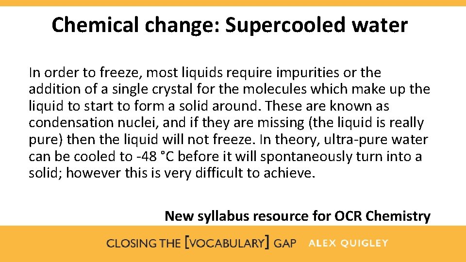 Chemical change: Supercooled water In order to freeze, most liquids require impurities or the