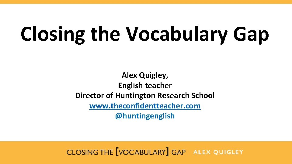 Closing the Vocabulary Gap Alex Quigley, English teacher Director of Huntington Research School www.