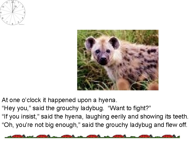 At one o’clock it happened upon a hyena. “Hey you, ” said the grouchy