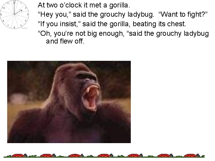 At two o’clock it met a gorilla. “Hey you, ” said the grouchy ladybug.