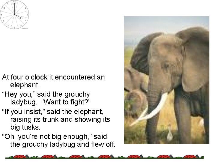 At four o’clock it encountered an elephant. “Hey you, ” said the grouchy ladybug.