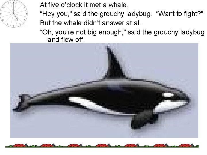 At five o’clock it met a whale. “Hey you, ” said the grouchy ladybug.