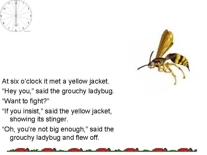 At six o’clock it met a yellow jacket. “Hey you, ” said the grouchy