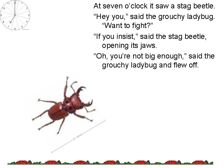 At seven o’clock it saw a stag beetle. “Hey you, ” said the grouchy