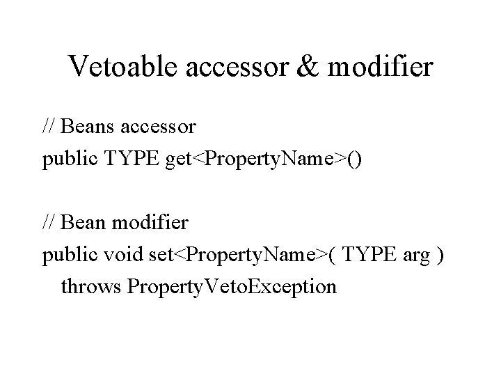 Vetoable accessor & modifier // Beans accessor public TYPE get<Property. Name>() // Bean modifier