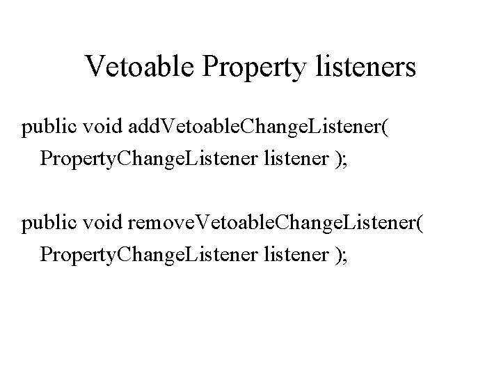 Vetoable Property listeners public void add. Vetoable. Change. Listener( Property. Change. Listener listener );