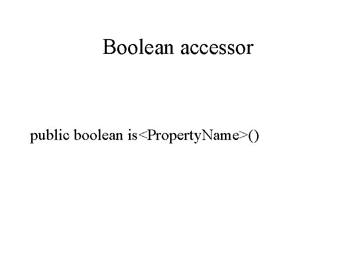 Boolean accessor public boolean is<Property. Name>() 