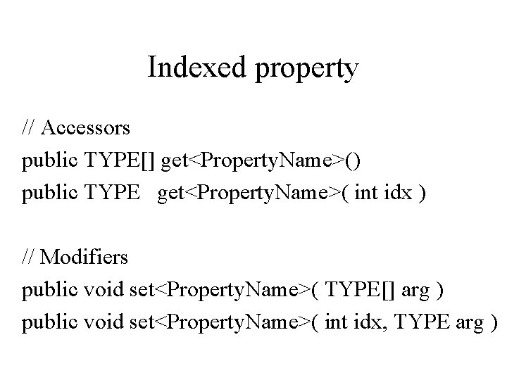 Indexed property // Accessors public TYPE[] get<Property. Name>() public TYPE get<Property. Name>( int idx