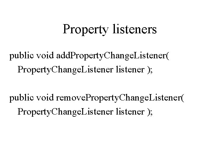 Property listeners public void add. Property. Change. Listener( Property. Change. Listener listener ); public