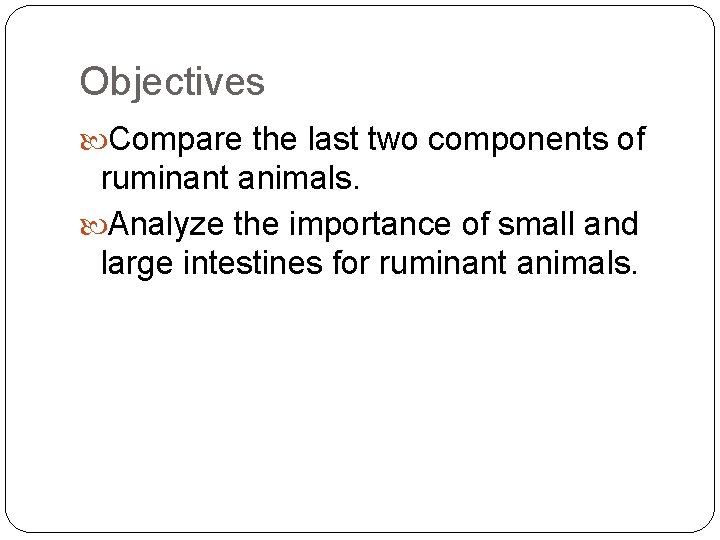 Objectives Compare the last two components of ruminant animals. Analyze the importance of small