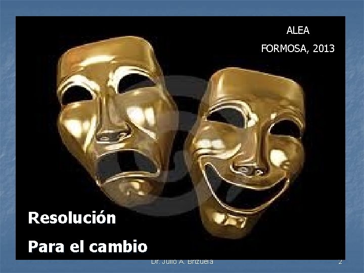 ALEA FORMOSA, 2013 Resolución Para el cambio Dr. Julio A. Brizuela 2 
