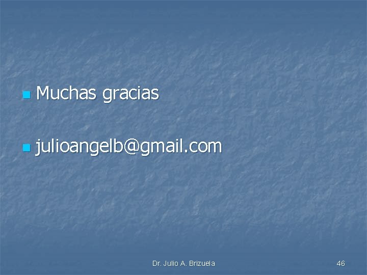 n Muchas gracias n julioangelb@gmail. com Dr. Julio A. Brizuela 46 