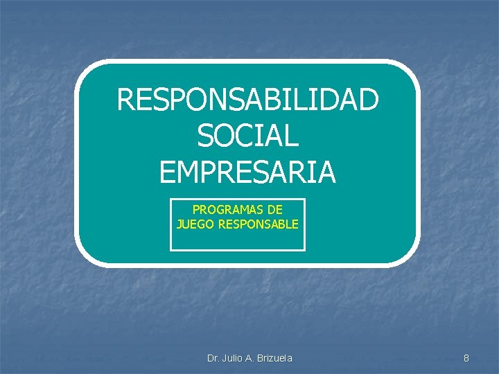 RESPONSABILIDAD SOCIAL EMPRESARIA PROGRAMAS DE JUEGO RESPONSABLE Dr. Julio A. Brizuela 8 