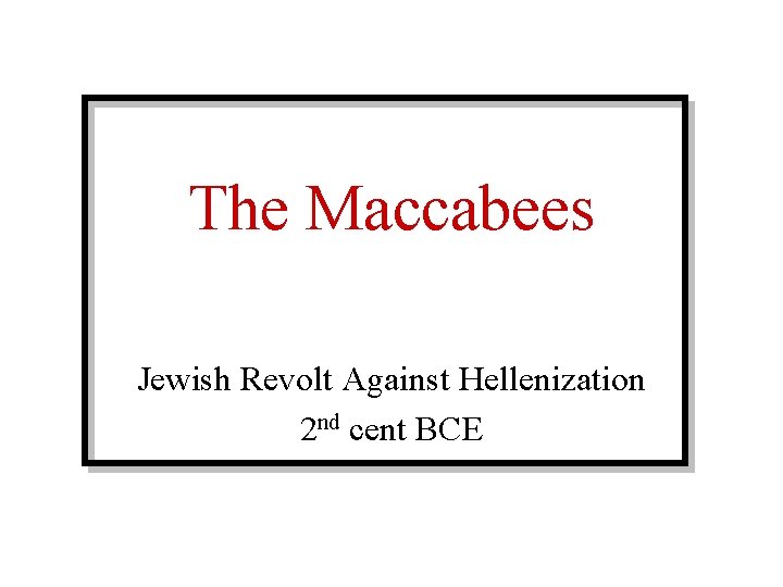 The Maccabees Jewish Revolt Against Hellenization 2 nd cent BCE 