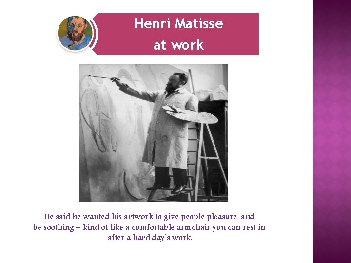 Henri Matisse at work He said he wanted his artwork to give people pleasure,