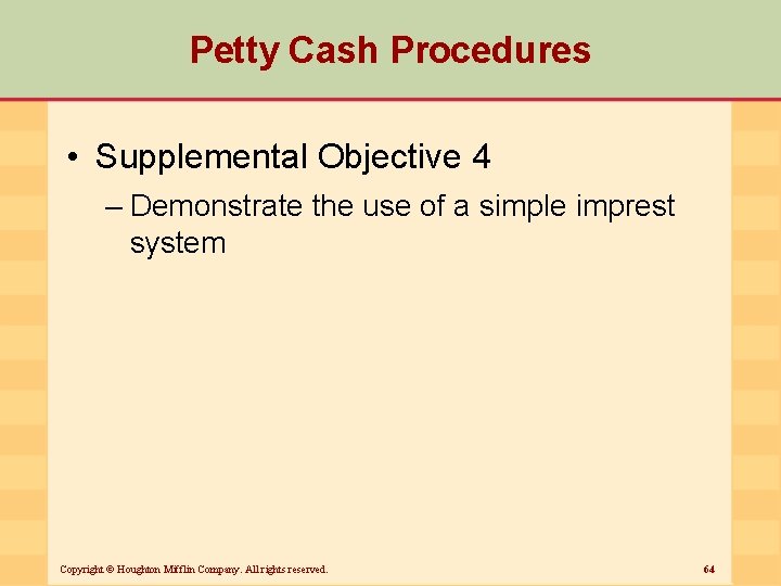 Petty Cash Procedures • Supplemental Objective 4 – Demonstrate the use of a simple
