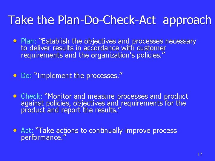 Take the Plan-Do-Check-Act approach • Plan: “Establish the objectives and processes necessary to deliver