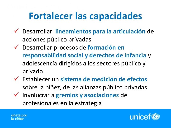 Fortalecer las capacidades ü Desarrollar lineamientos para la articulación de acciones público privadas ü