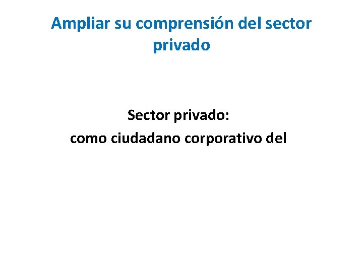 Ampliar su comprensión del sector privado Sector privado: como ciudadano corporativo del 