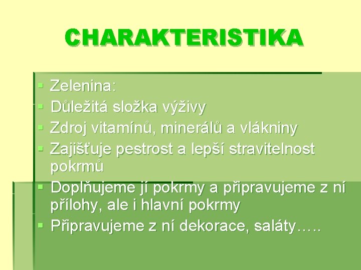 CHARAKTERISTIKA § § Zelenina: Důležitá složka výživy Zdroj vitamínů, minerálů a vlákniny Zajišťuje pestrost