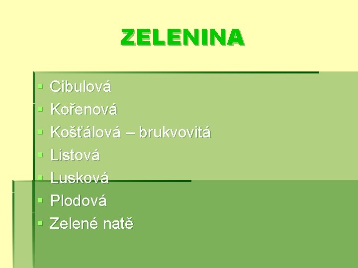 ZELENINA § § § § Cibulová Kořenová Košťálová – brukvovitá Listová Lusková Plodová Zelené