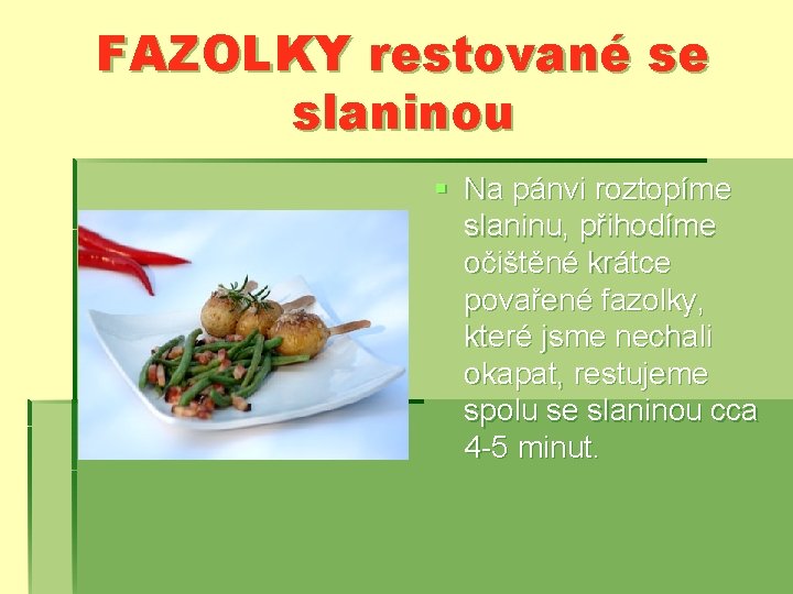 FAZOLKY restované se slaninou § Na pánvi roztopíme slaninu, přihodíme očištěné krátce povařené fazolky,