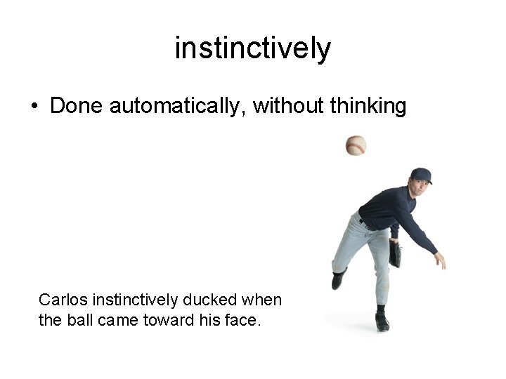instinctively • Done automatically, without thinking Carlos instinctively ducked when the ball came toward