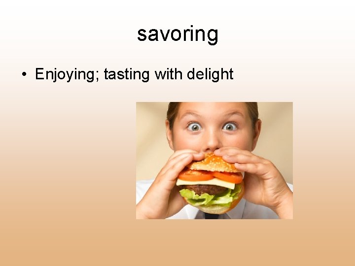 savoring • Enjoying; tasting with delight 