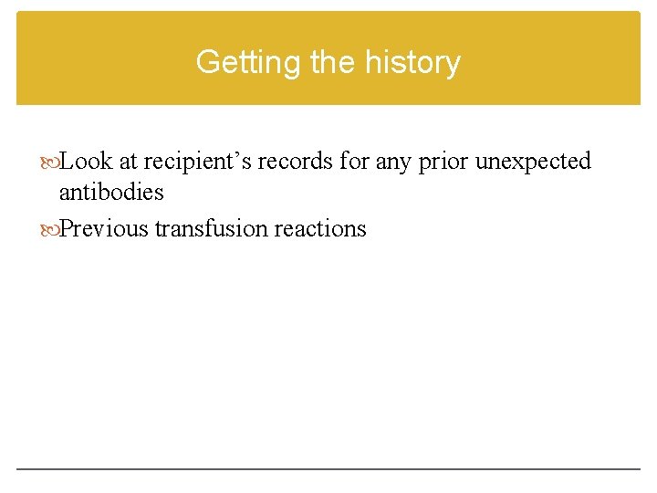 Getting the history Look at recipient’s records for any prior unexpected antibodies Previous transfusion
