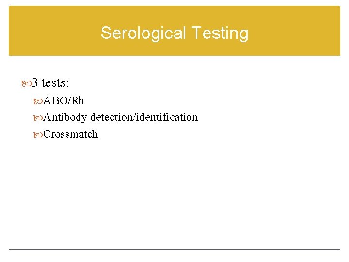 Serological Testing 3 tests: ABO/Rh Antibody detection/identification Crossmatch 