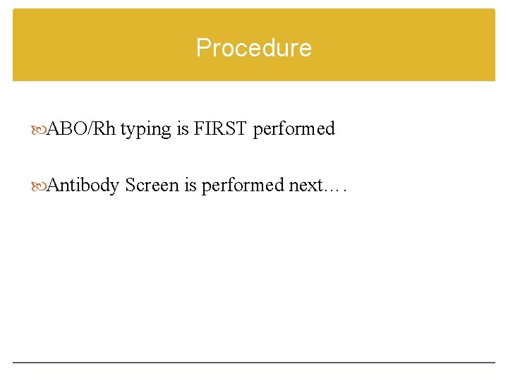 Procedure ABO/Rh typing is FIRST performed Antibody Screen is performed next…. 
