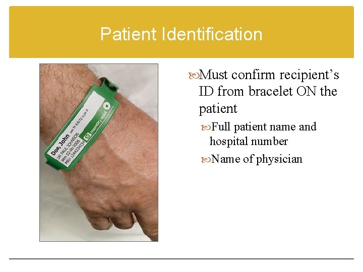 Patient Identification Must confirm recipient’s ID from bracelet ON the patient Full patient name