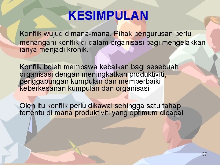 KESIMPULAN Konflik wujud dimana-mana. Pihak pengurusan perlu menangani konflik di dalam organisasi bagi mengelakkan