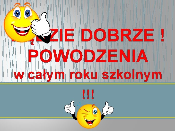 BĘDZIE DOBRZE ! POWODZENIA w całym roku szkolnym !!! 