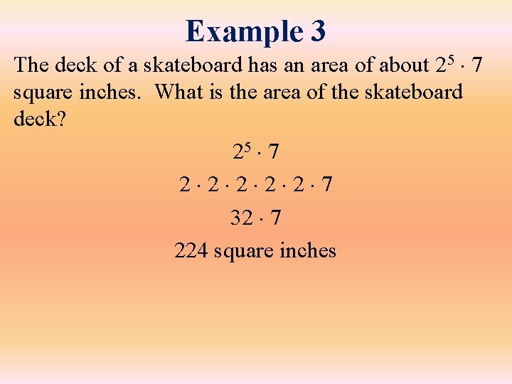 Example 3 The deck of a skateboard has an area of about 25 7