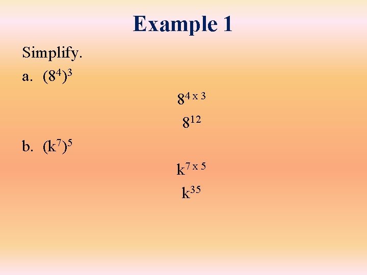 Example 1 Simplify. a. (84)3 84 x 3 812 b. (k 7)5 k 7