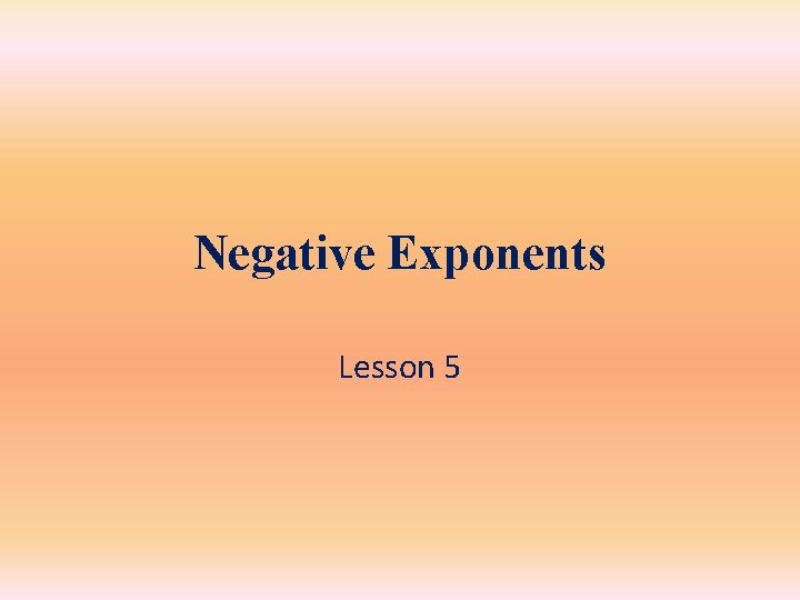 Negative Exponents Lesson 5 Negative Exponents Lesson 5