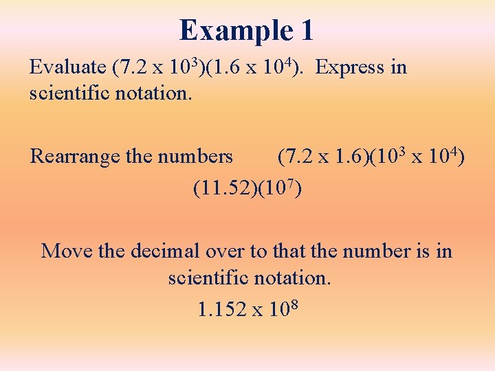 Example 1 Evaluate (7. 2 x 103)(1. 6 x 104). Express in scientific notation.