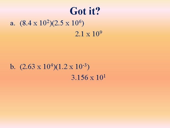 Got it? a. (8. 4 x 102)(2. 5 x 106) 2. 1 x 109